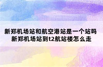 新郑机场站和航空港站是一个站吗 新郑机场站到t2航站楼怎么走